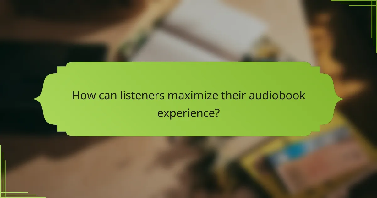 How can listeners maximize their audiobook experience?