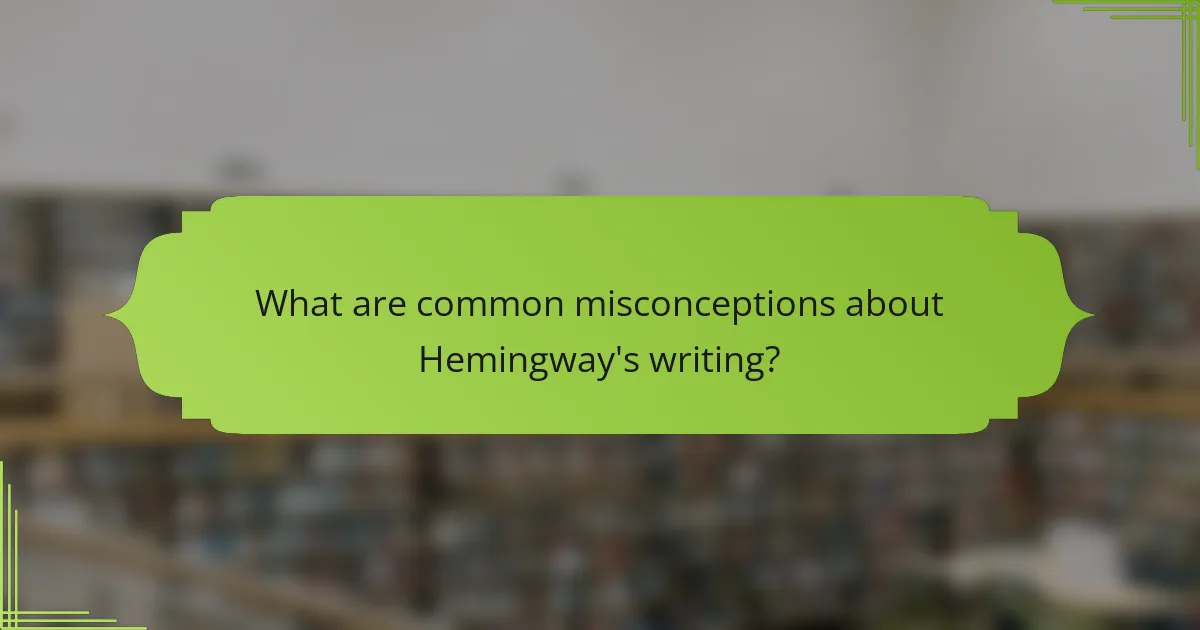 What are common misconceptions about Hemingway's writing?