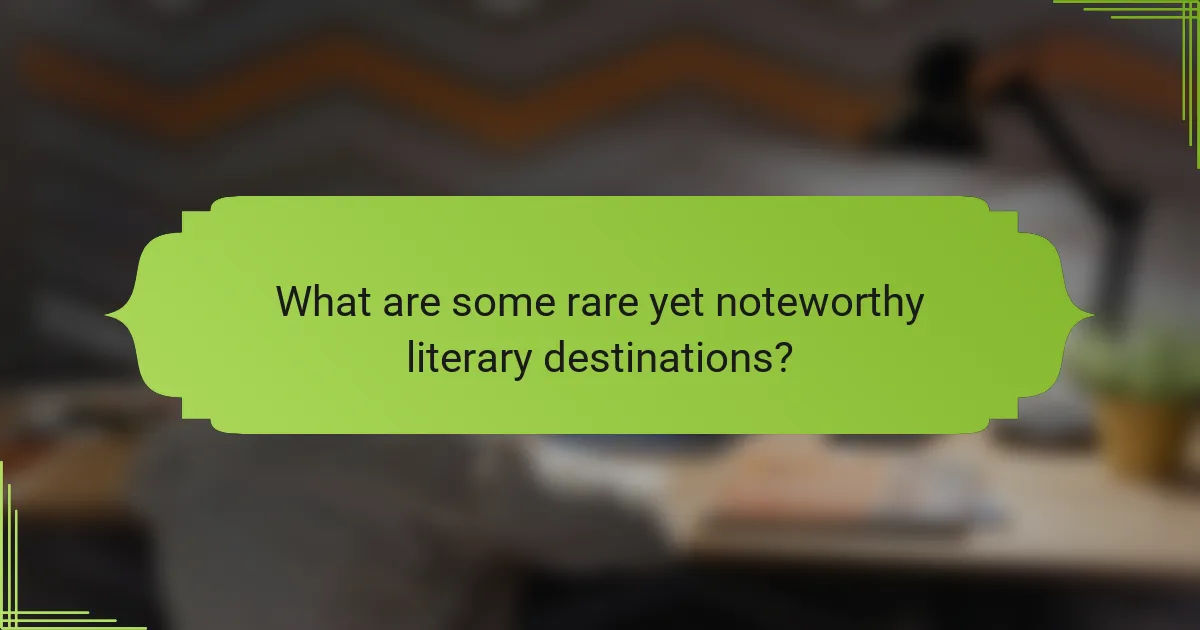 What are some rare yet noteworthy literary destinations?