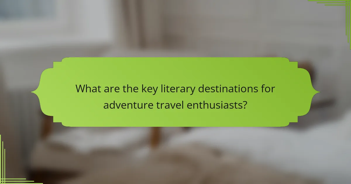 What are the key literary destinations for adventure travel enthusiasts?
