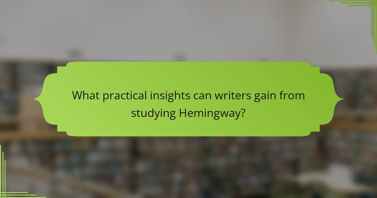 What practical insights can writers gain from studying Hemingway?